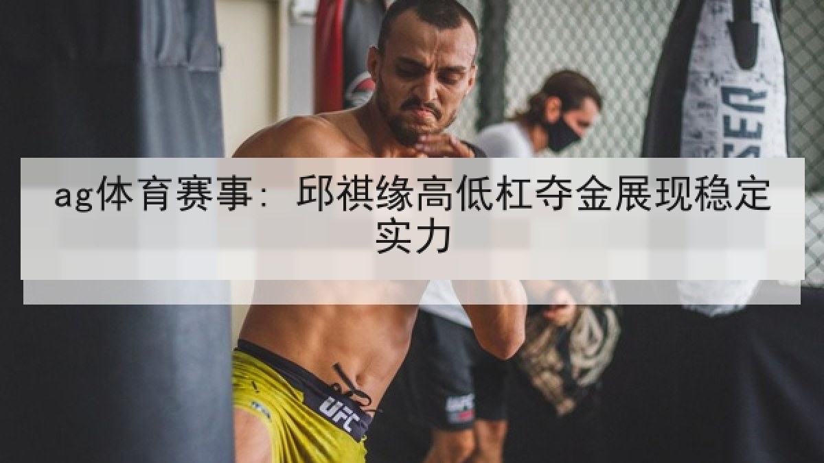 ag体育赛事: 邱祺缘高低杠夺金展现稳定实力