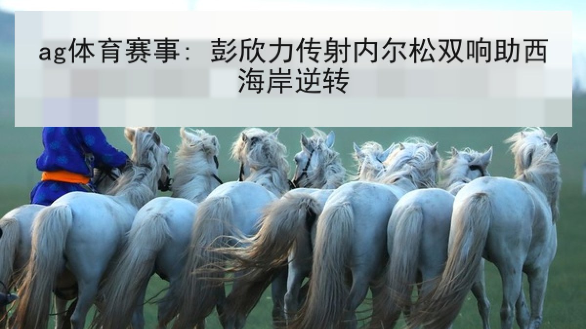 ag体育赛事: 彭欣力传射内尔松双响助西海岸逆转 ag体育赛事: 彭欣力传射内尔松双响助西海岸逆转