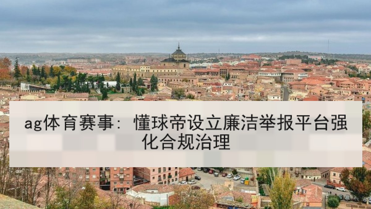 ag体育赛事: 懂球帝设立廉洁举报平台强化合规治理