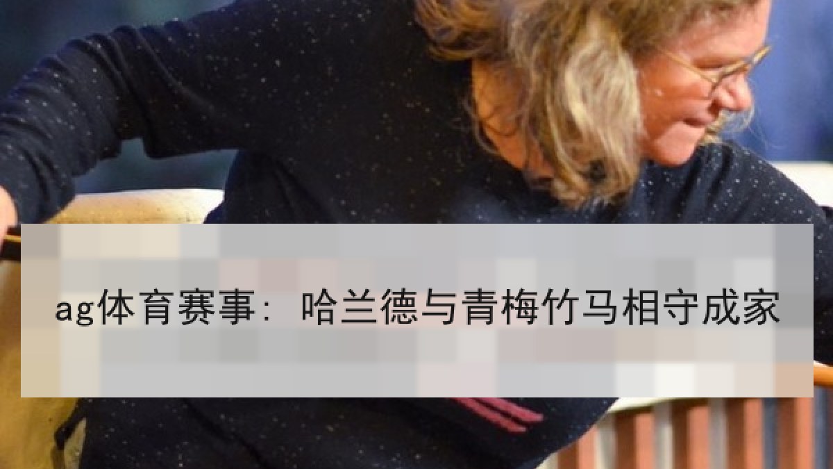 ag体育赛事: 哈兰德与青梅竹马相守成家