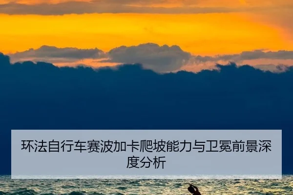 环法自行车赛波加卡爬坡能力与卫冕前景深度分析