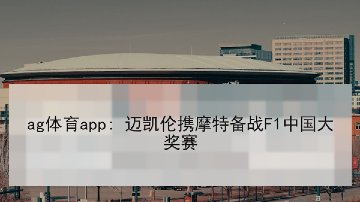 ag体育app: 迈凯伦携摩特备战F1中国大奖赛