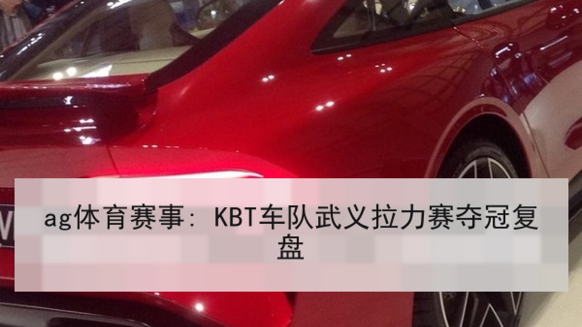 ag体育赛事: KBT车队武义拉力赛夺冠复盘