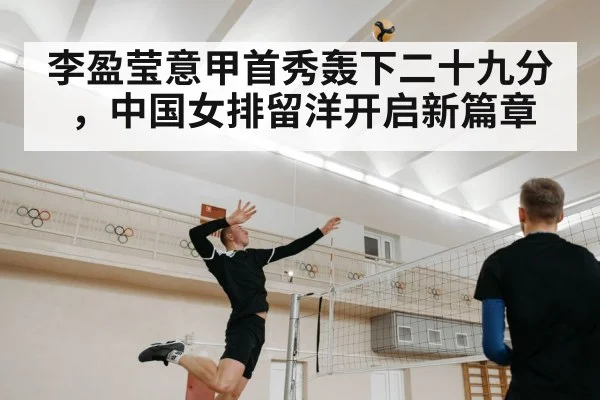 李盈莹意甲首秀轰下二十九分，中国女排留洋开启新篇章