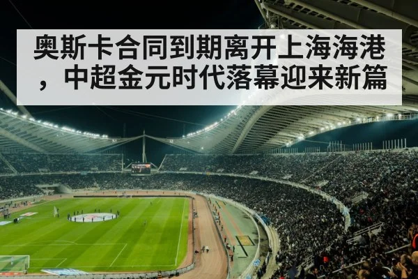 奥斯卡合同到期离开上海海港，中超金元时代落幕迎来新篇