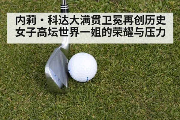 内莉·科达大满贯卫冕再创历史 女子高坛世界一姐的荣耀与压力