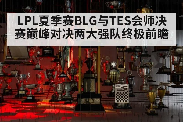 LPL夏季赛BLG与TES会师决赛巅峰对决两大强队终极前瞻