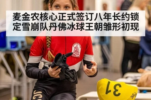 麦金农核心正式签订八年长约锁定雪崩队丹佛冰球王朝雏形初现