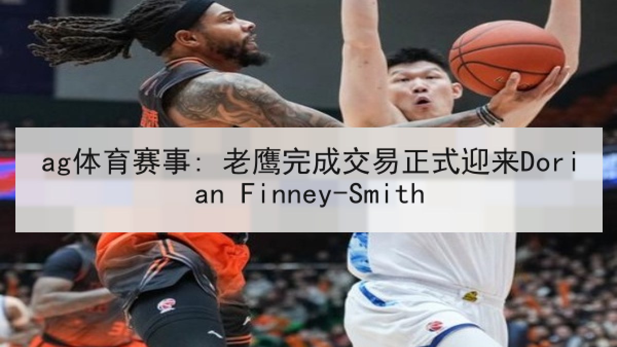 ag体育赛事: 老鹰完成交易正式迎来Dorian Finney-Smith