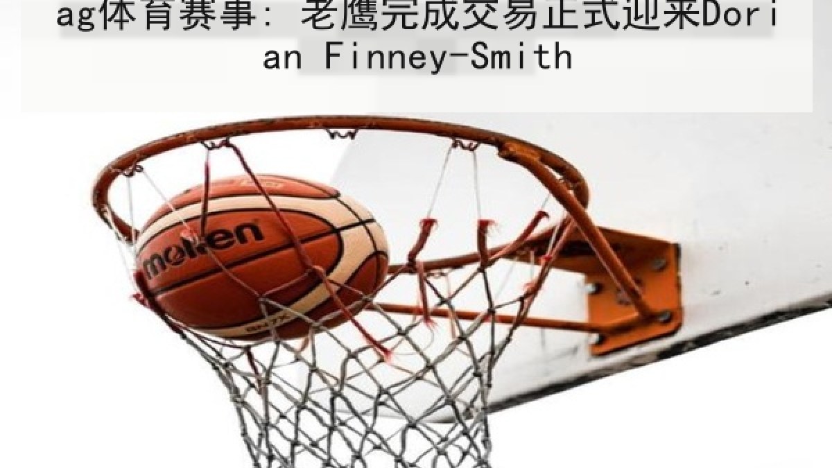 ag体育赛事: 老鹰完成交易正式迎来Dorian Finney-Smith