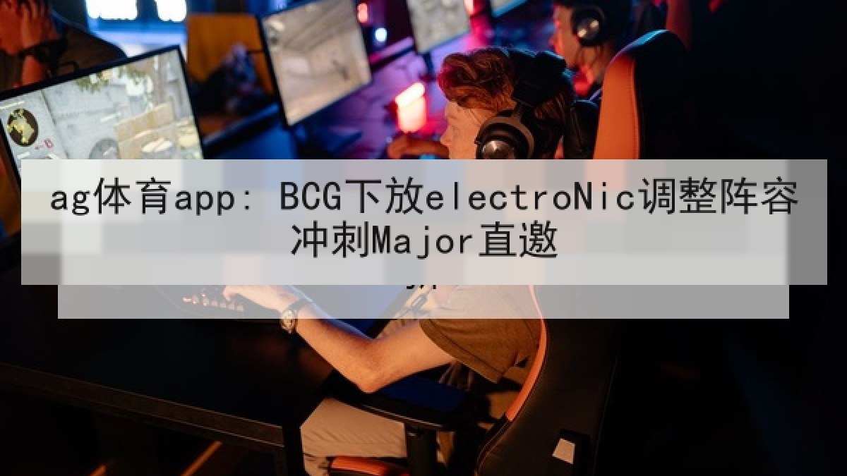 ag体育app: BCG下放electroNic调整阵容冲刺Major直邀