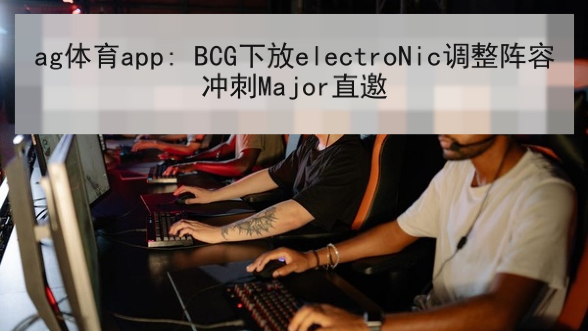 ag体育app: BCG下放electroNic调整阵容冲刺Major直邀